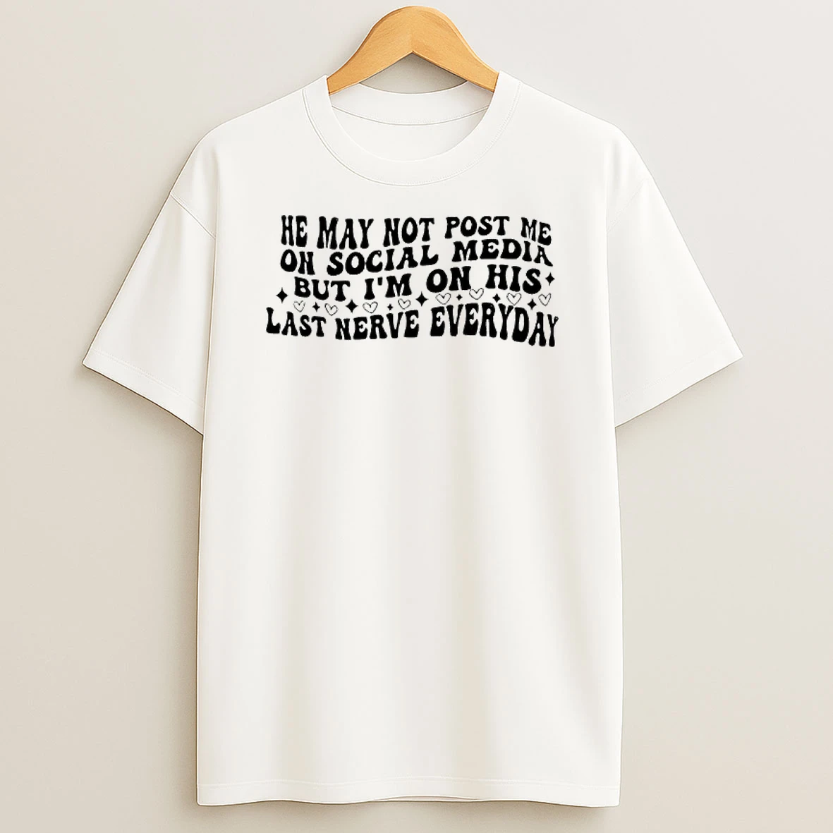 He May Not Post Me On Social Media But Im On His Last Nerve Everyday Text T Shirt