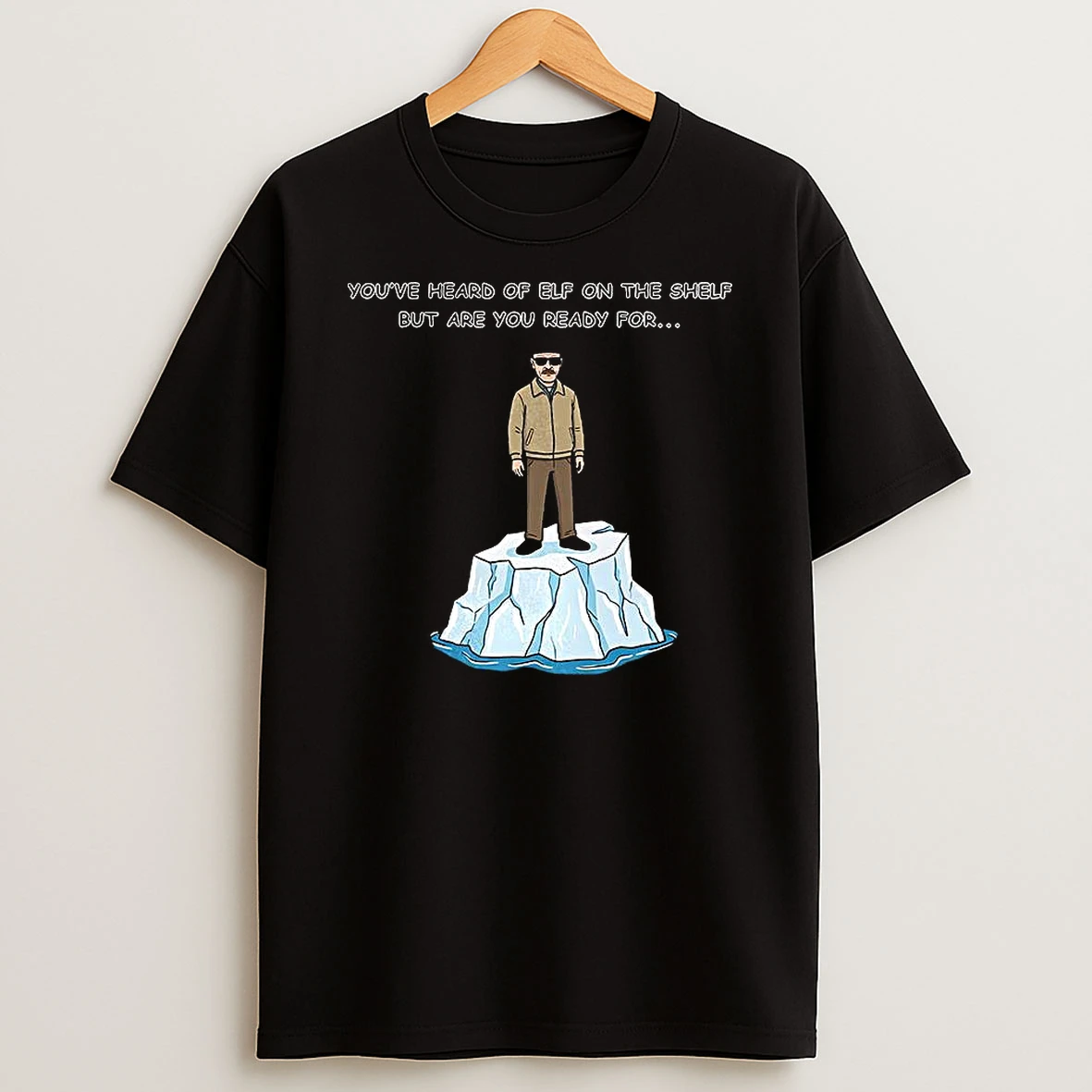 Heisenberg On An Iceberg Youve Heard Of Elf On The Shelf But Are You Ready For Meme T Shirt