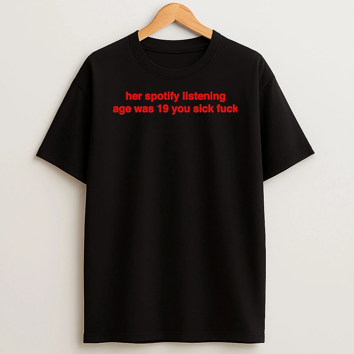 Her Spotify Listening Age Was 19 You Sick Fuck T Shirt