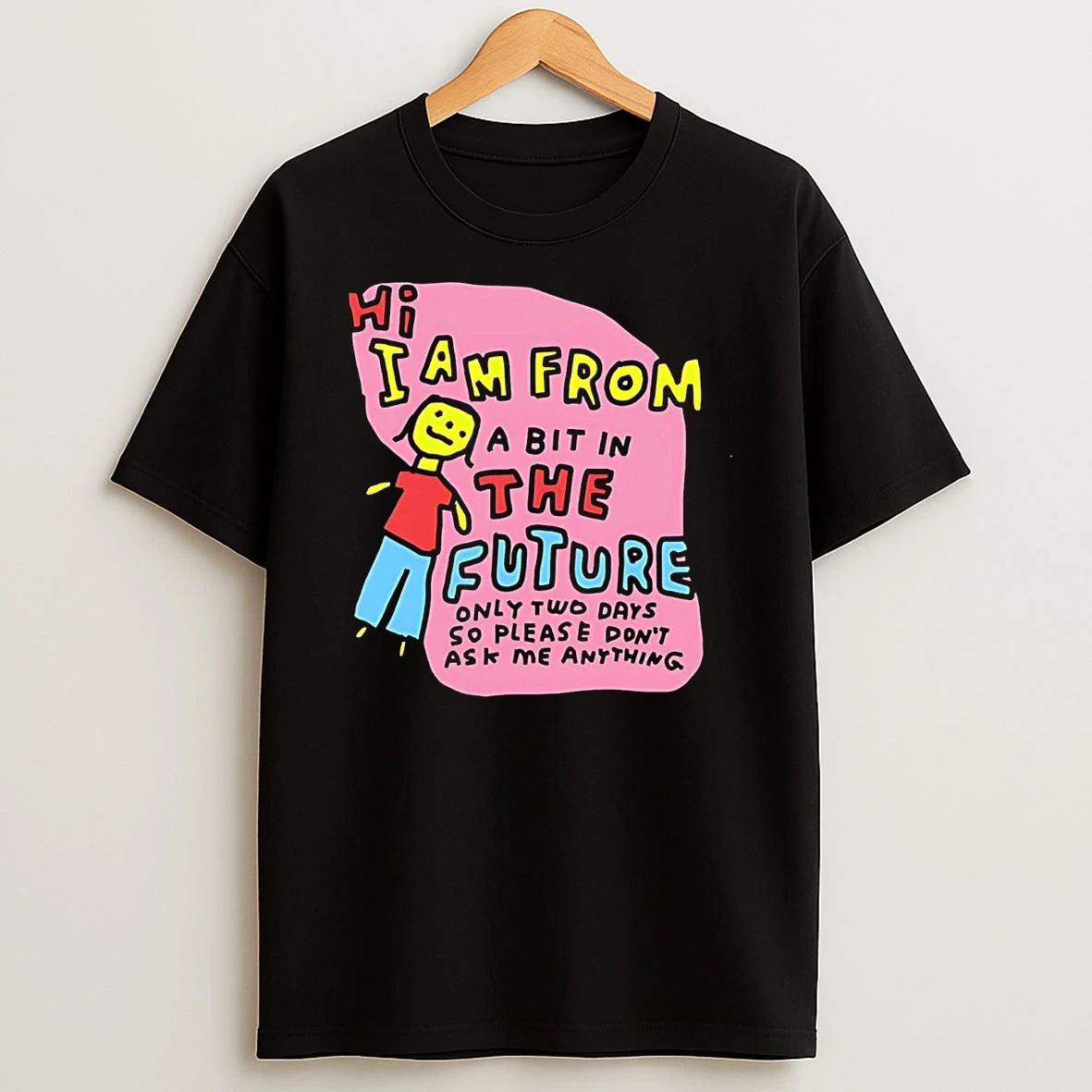 Hi I Am From A Bit In The Future Only Two Days So Please Dont Ask Me T Shirt