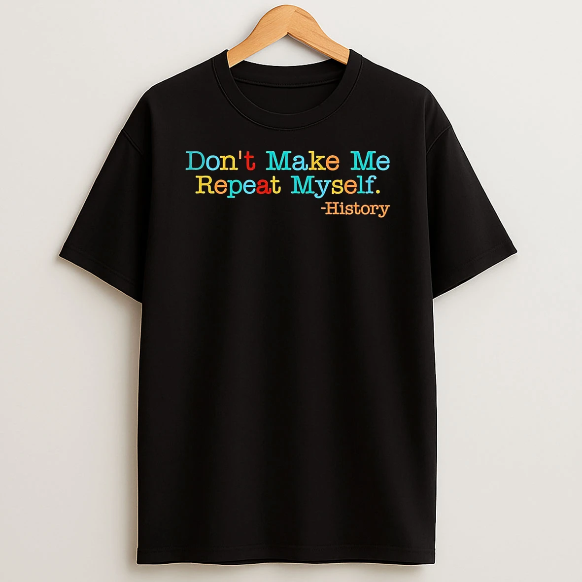 History Dont Make Me Repeat Myself T Shirt