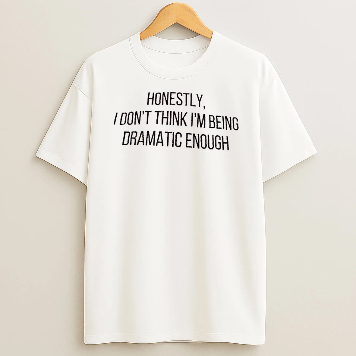 Honestly I Dont Think Im Being Dramatic Enough Quote T Shirt