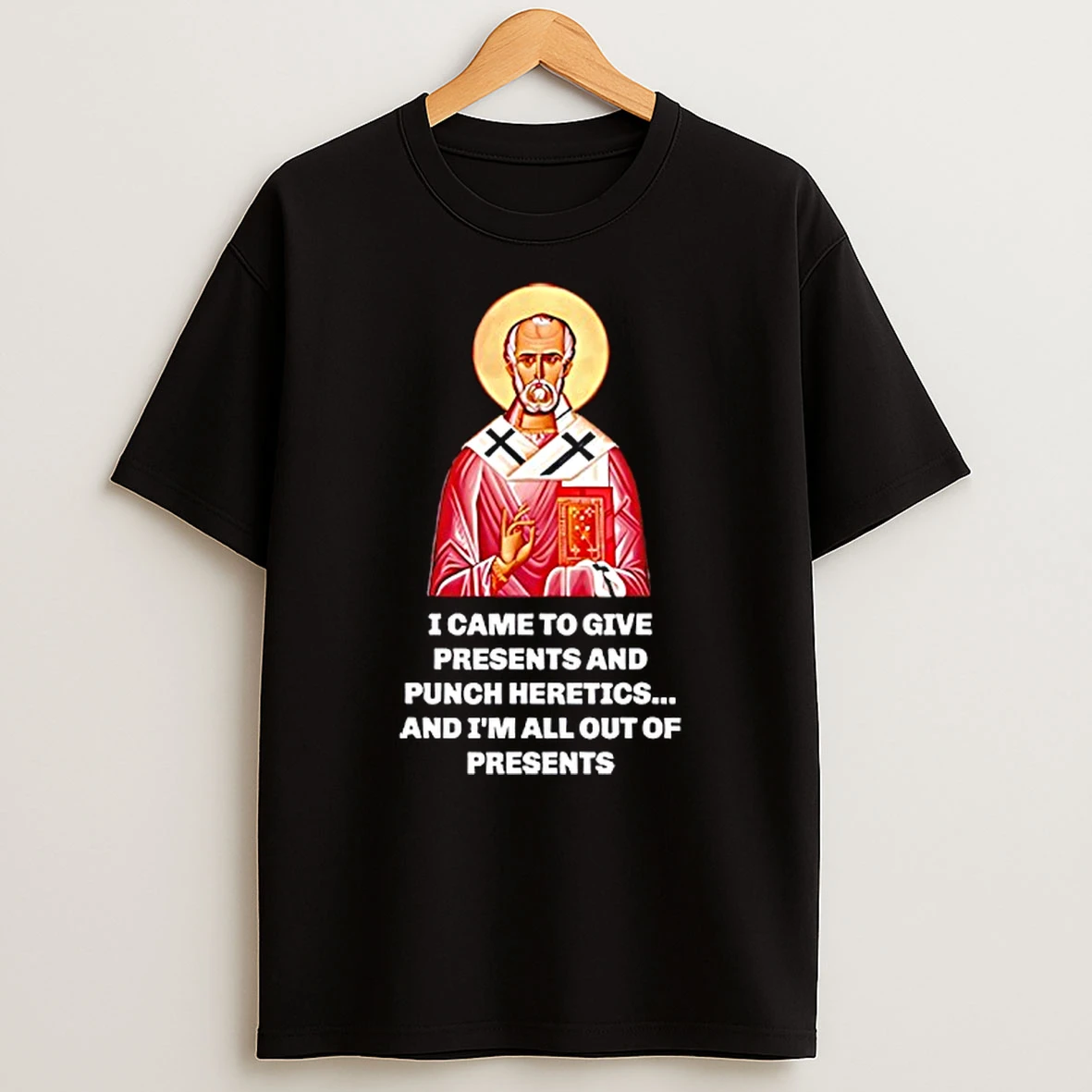 I Came To Give Presents And Punch Heretics And Im All Out Of Presents T Shirt