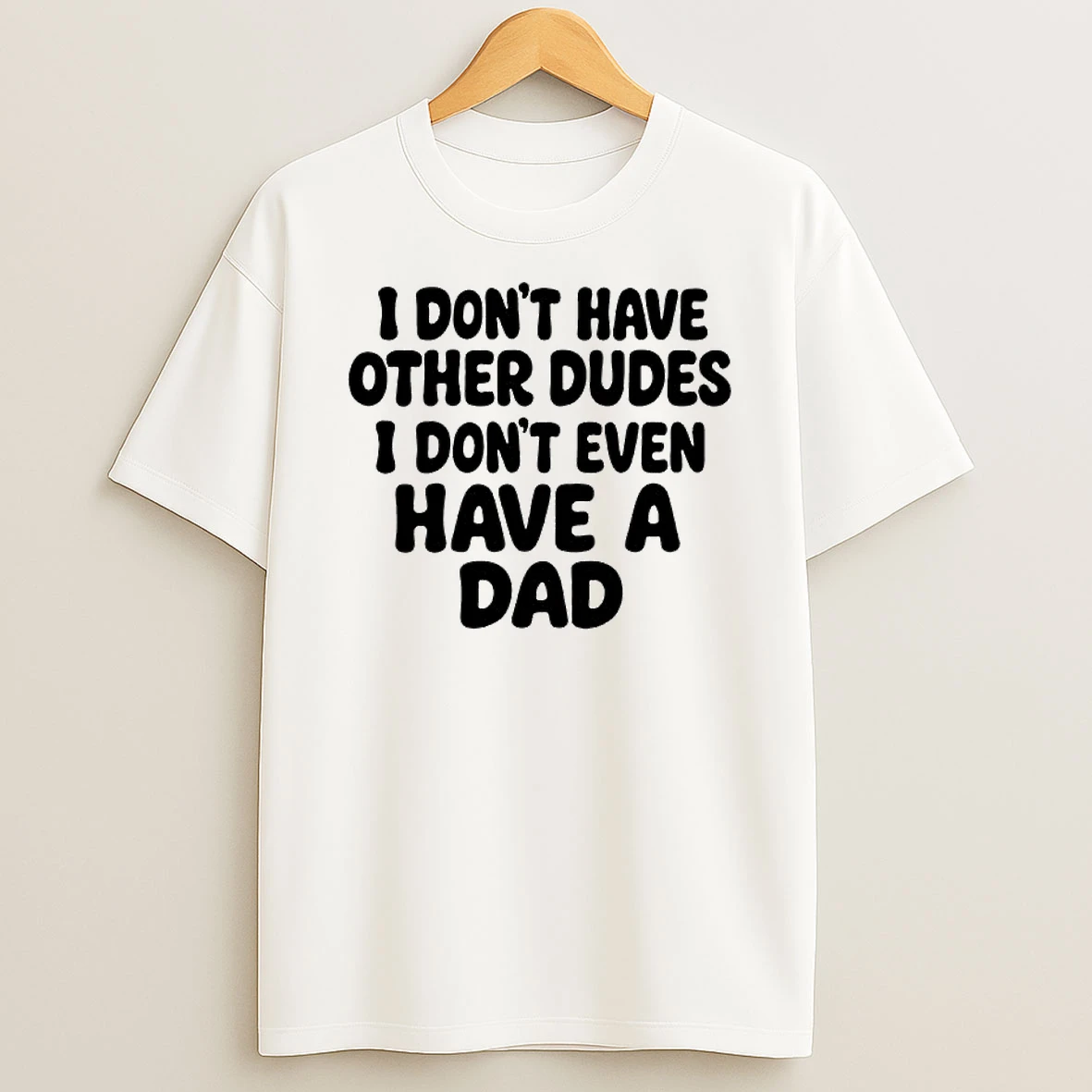 I Dont Have Other Dudes I Dont Even Have A Dad Text T Shirt