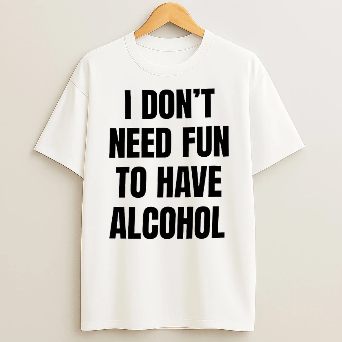 I Dont Need Fun To Have Alcohol Text T Shirt