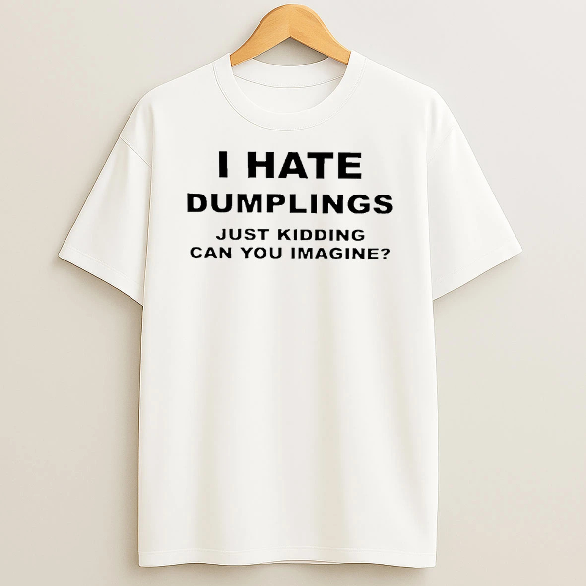 I Hate Dumplings Just Kidding Can You Imagine T Shirt