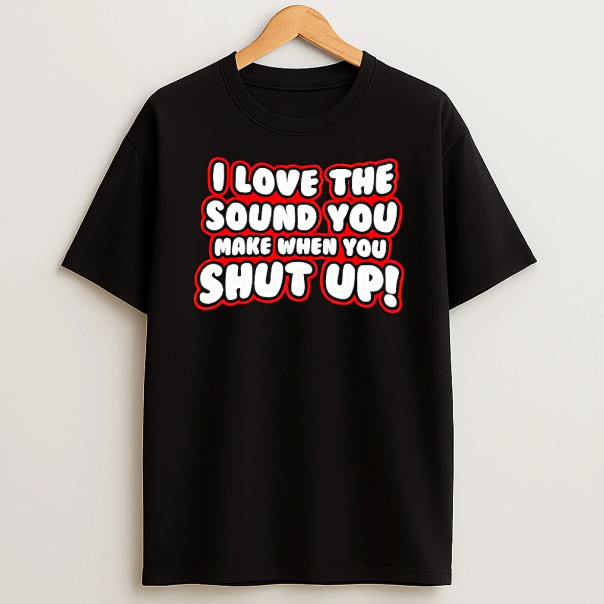 I Love The Sound You Make When You Shut Up T Shirt
