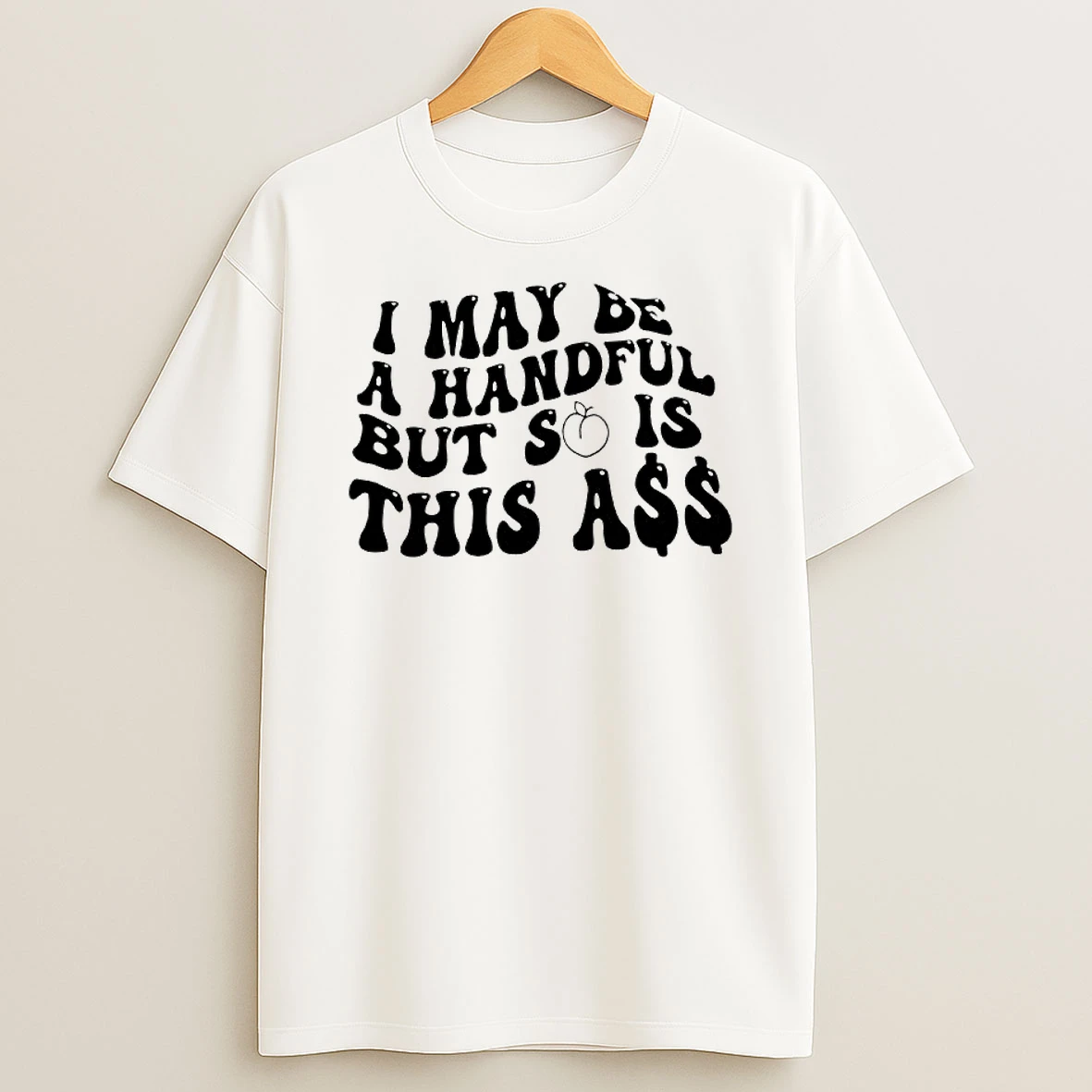 I May Be A Handful But So Is This A T Shirt