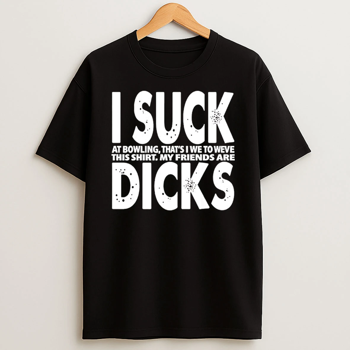 I Suck At Bowling Thats I We To Weve This My Friends Are Dicks Slogan T Shirt