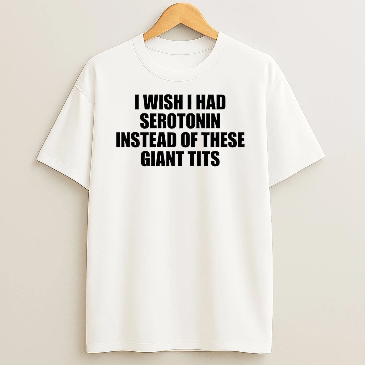 I Wish I Had Serotonin Instead Of These Giant Tits T Shirt