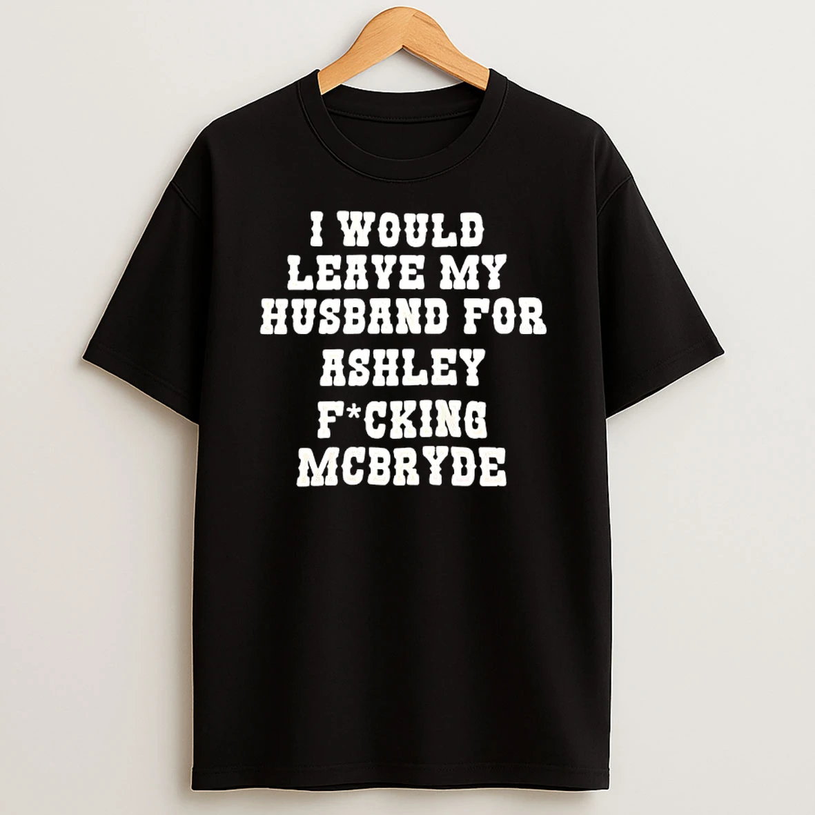 I Would Leave My Husband For Ashley Fucking Mcbryde Text Print T Shirt