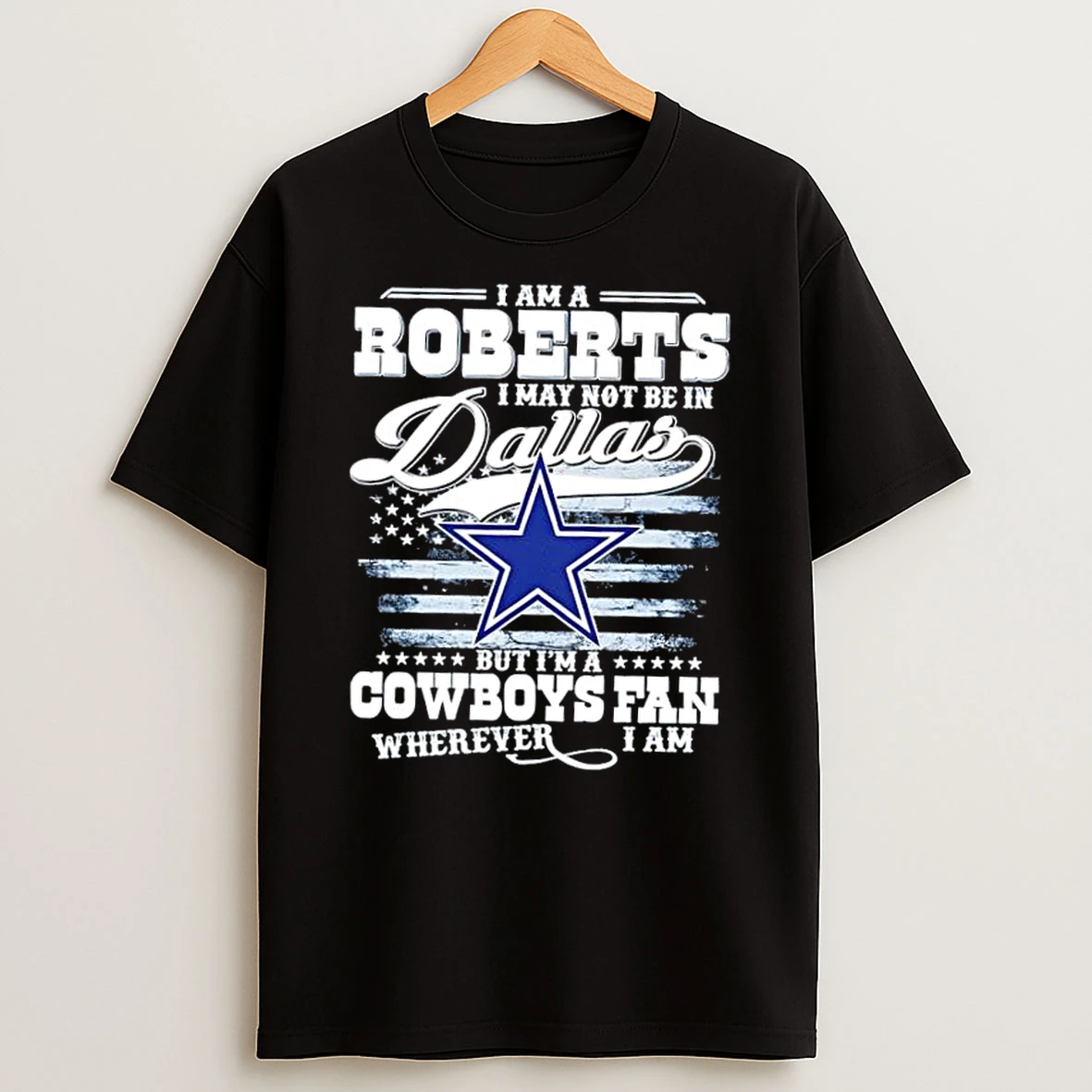 I Am A Roberts I May Not Be In Dallas But Im A Cowboys Fan Wherever I Am Us Flag T Shirt