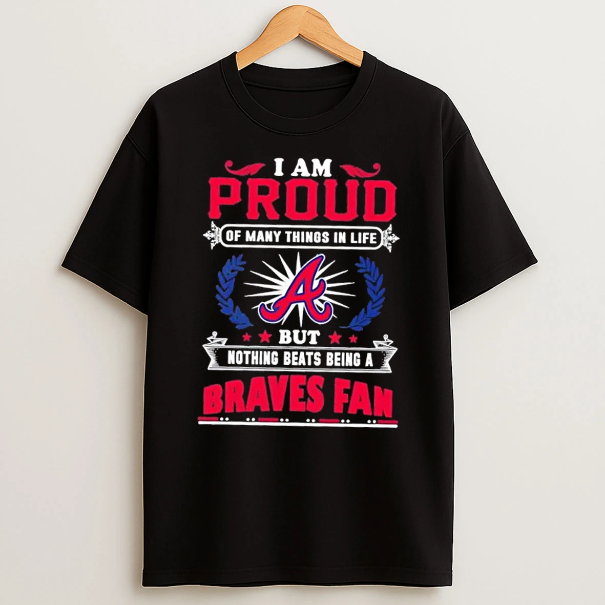 I Am Proud Of Many Things In Life But Nothing Beats Being A Atlanta Braves Fan T Shirt