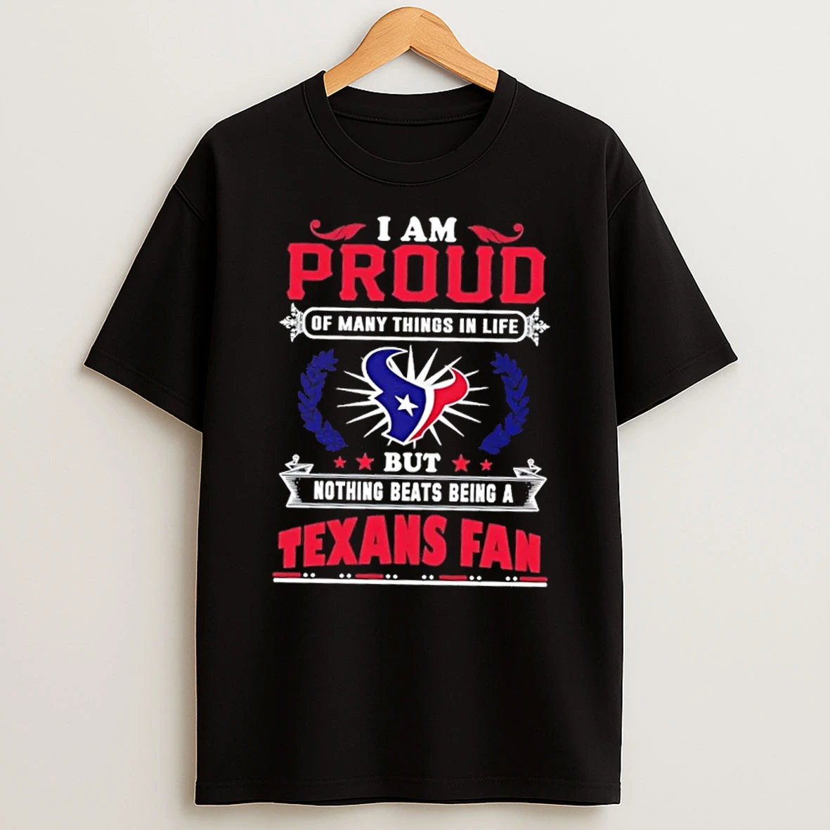 I Am Proud Of Many Things In Life But Nothing Beats Being A Houston Texans Fan T Shirt