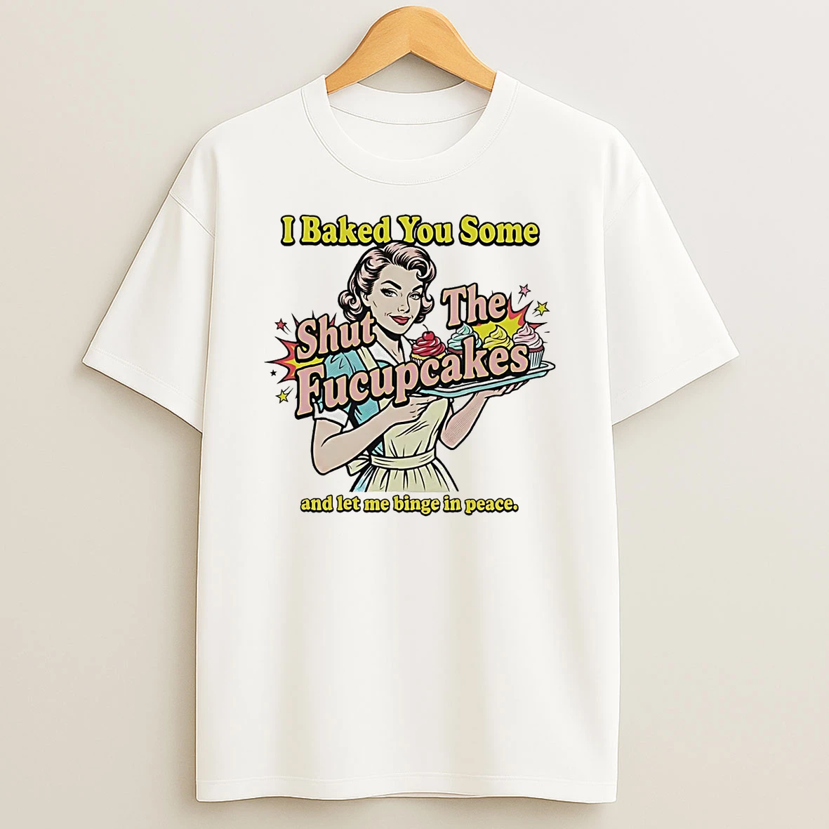 I Baked You Some Shut The Fucupcakes And Let Me Binge In Peace T Shirt