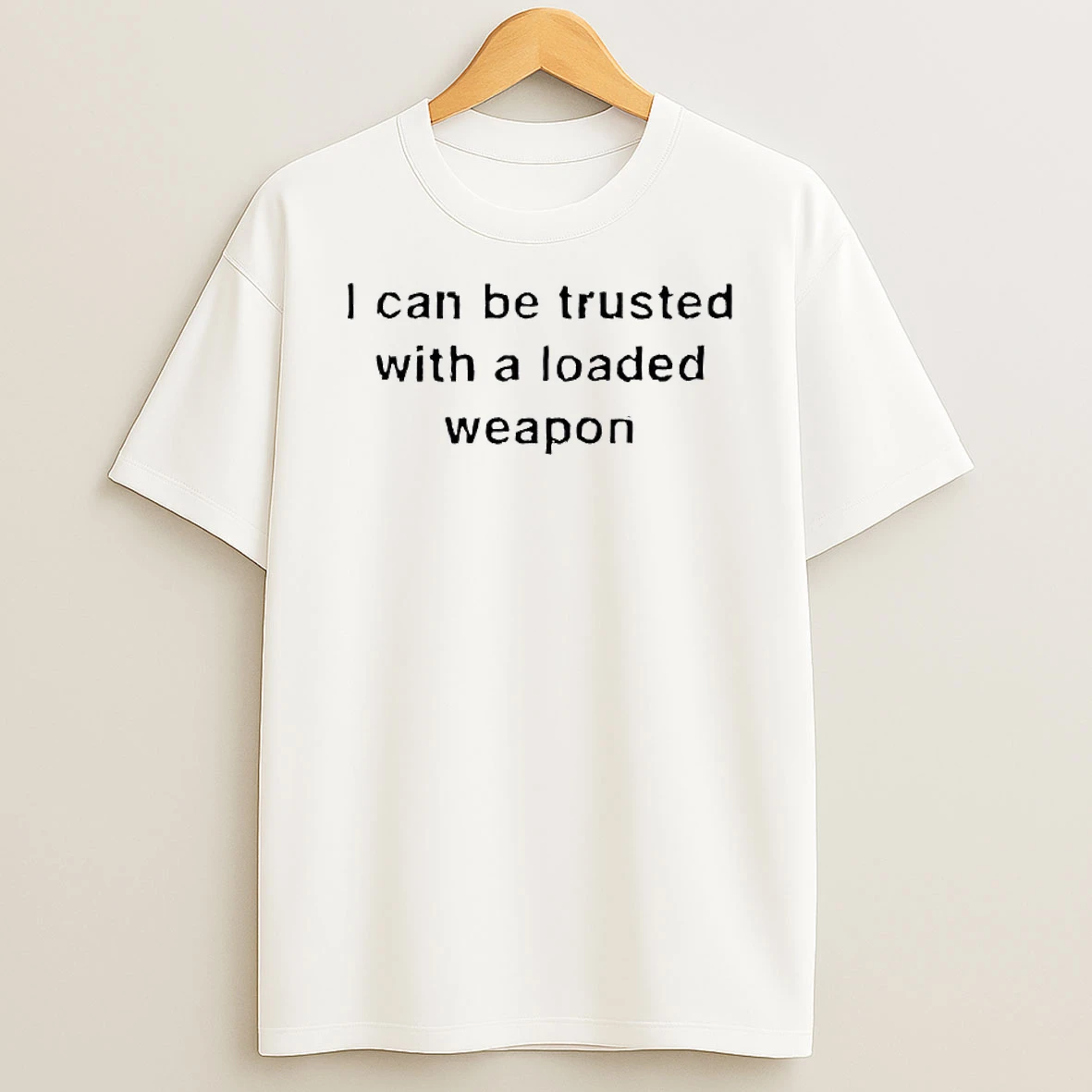 I Can Be Trusted With A Loaded Weapon T Shirt