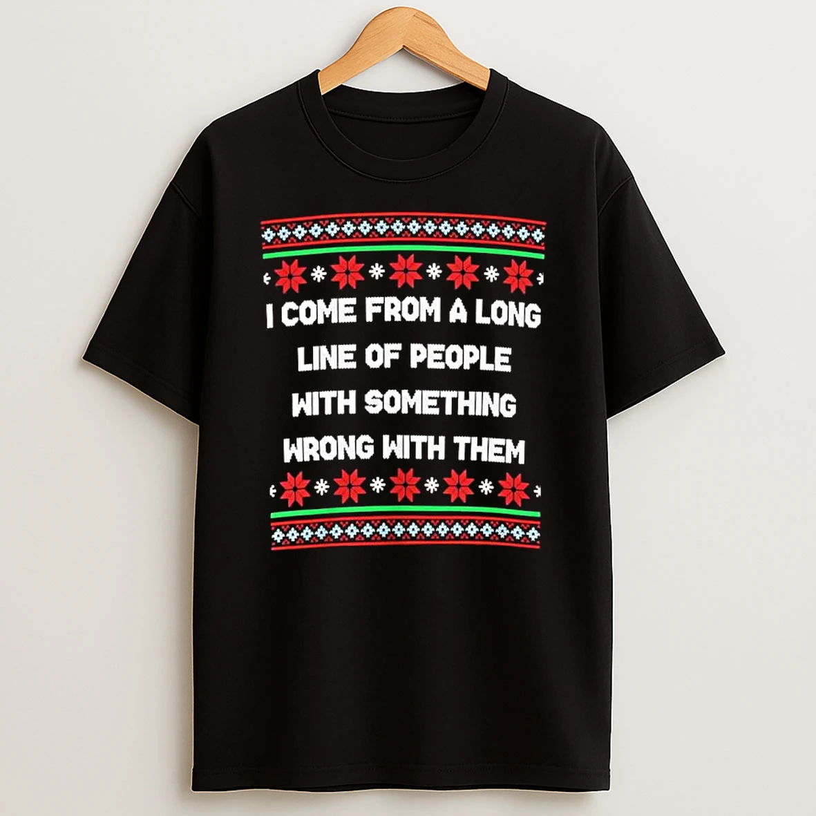 I Come From A Long Line Of People With Something Wrong With Them Ugly Christmas T Shirt