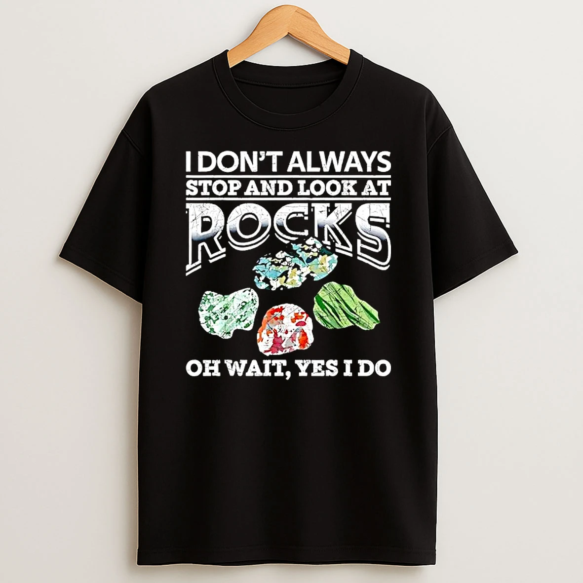 I Dont Always Stop And Look At Rocks Oh Wait Yes I Do T Shirt