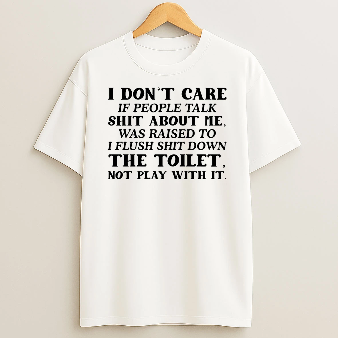 I Dont Care If People Talk Shit About Me I Was Raised To Flush Shit Down The Toilet T Shirt