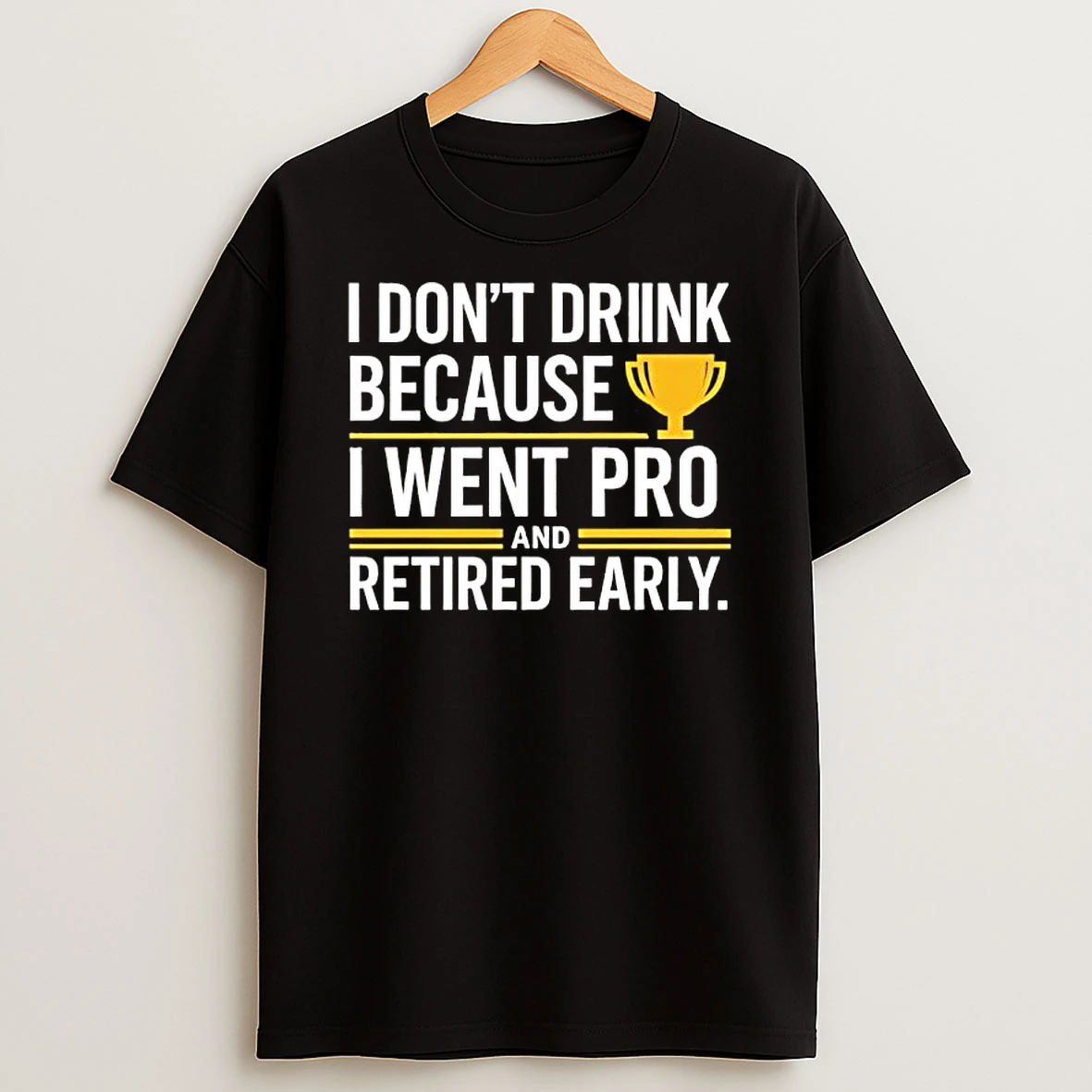 I Dont Drink Because I Went Pro And Retired Early Gold Trophy T Shirt
