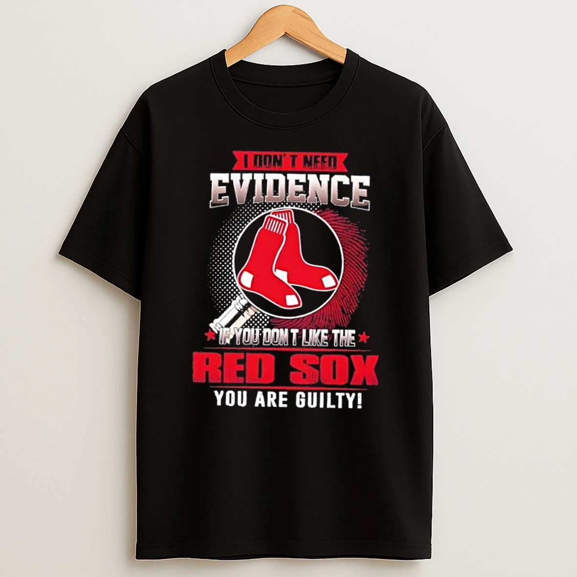 I Dont Need Evidence If You Dont Like The Boston Red Sox You Are Guilty T Shirt