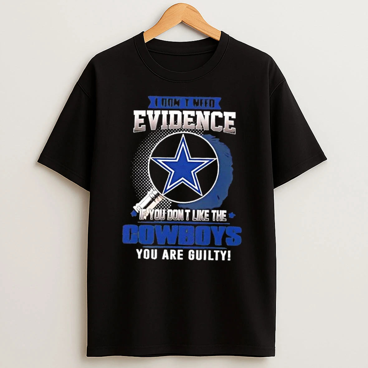 I Dont Need Evidence If You Dont Like The Dallas Cowboys You Are Guilty T Shirt