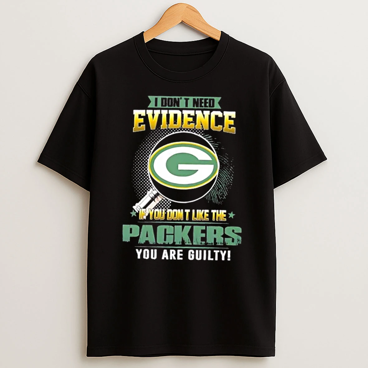 I Dont Need Evidence If You Dont Like The Green Bay Packers You Are Guilty T Shirt