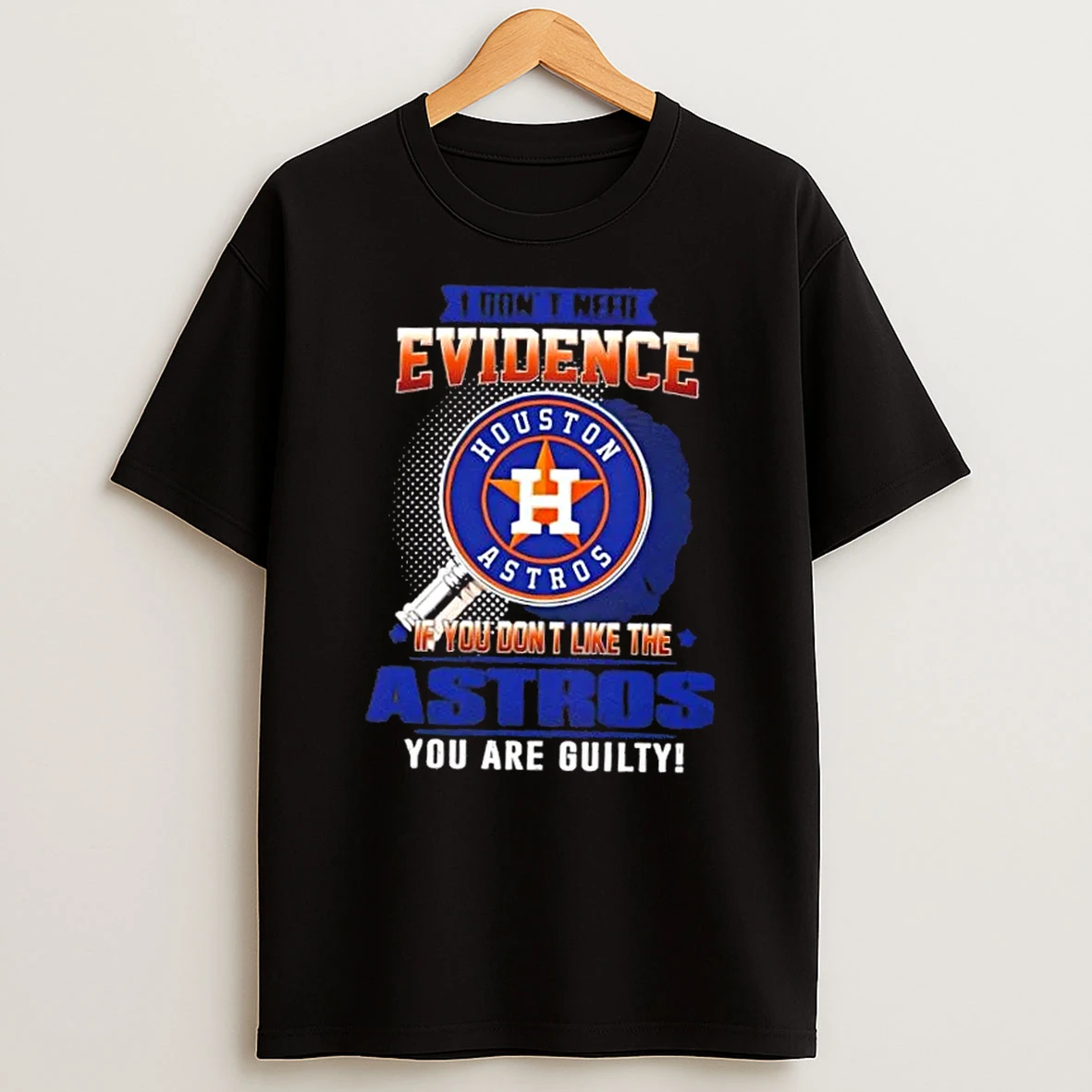I Dont Need Evidence If You Dont Like The Houston Astros You Are Guilty T Shirt
