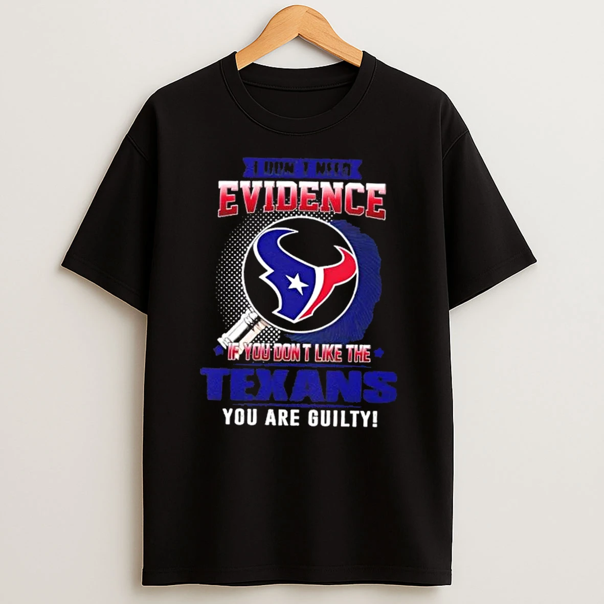 I Dont Need Evidence If You Dont Like The Houston Texans You Are Guilty T Shirt