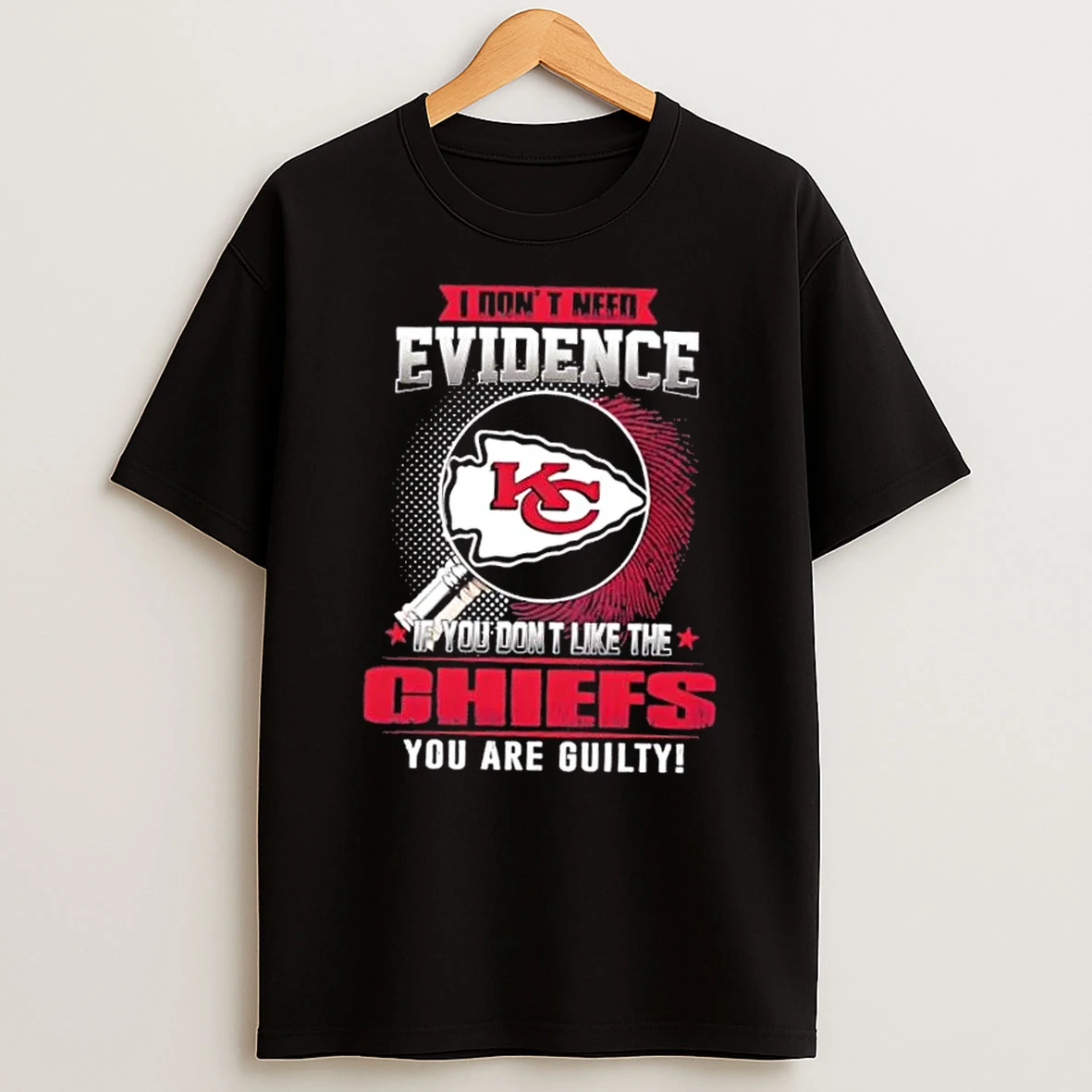 I Dont Need Evidence If You Dont Like The Kansas City Chiefs You Are Guilty T Shirt