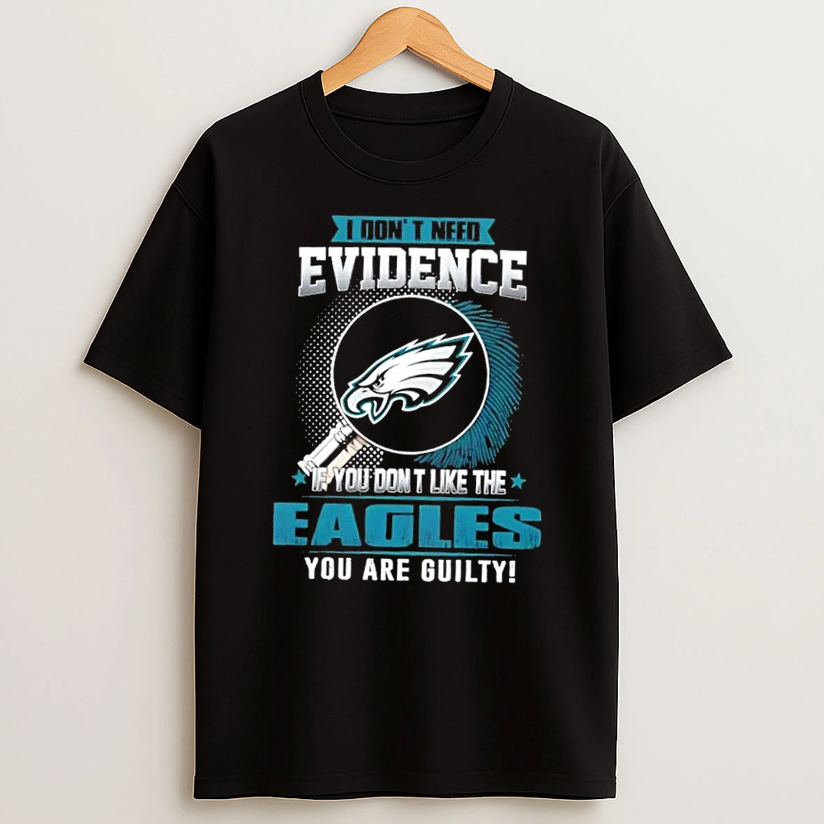 I Dont Need Evidence If You Dont Like The Philadelphia Eagles You Are Guilty T Shirt