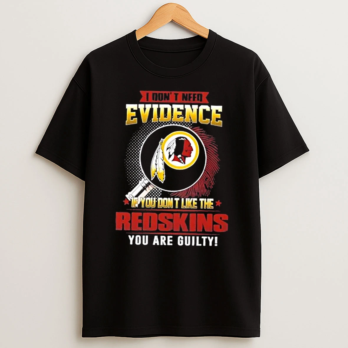 I Dont Need Evidence If You Dont Like The Washington Redskins You Are Guilty T Shirt