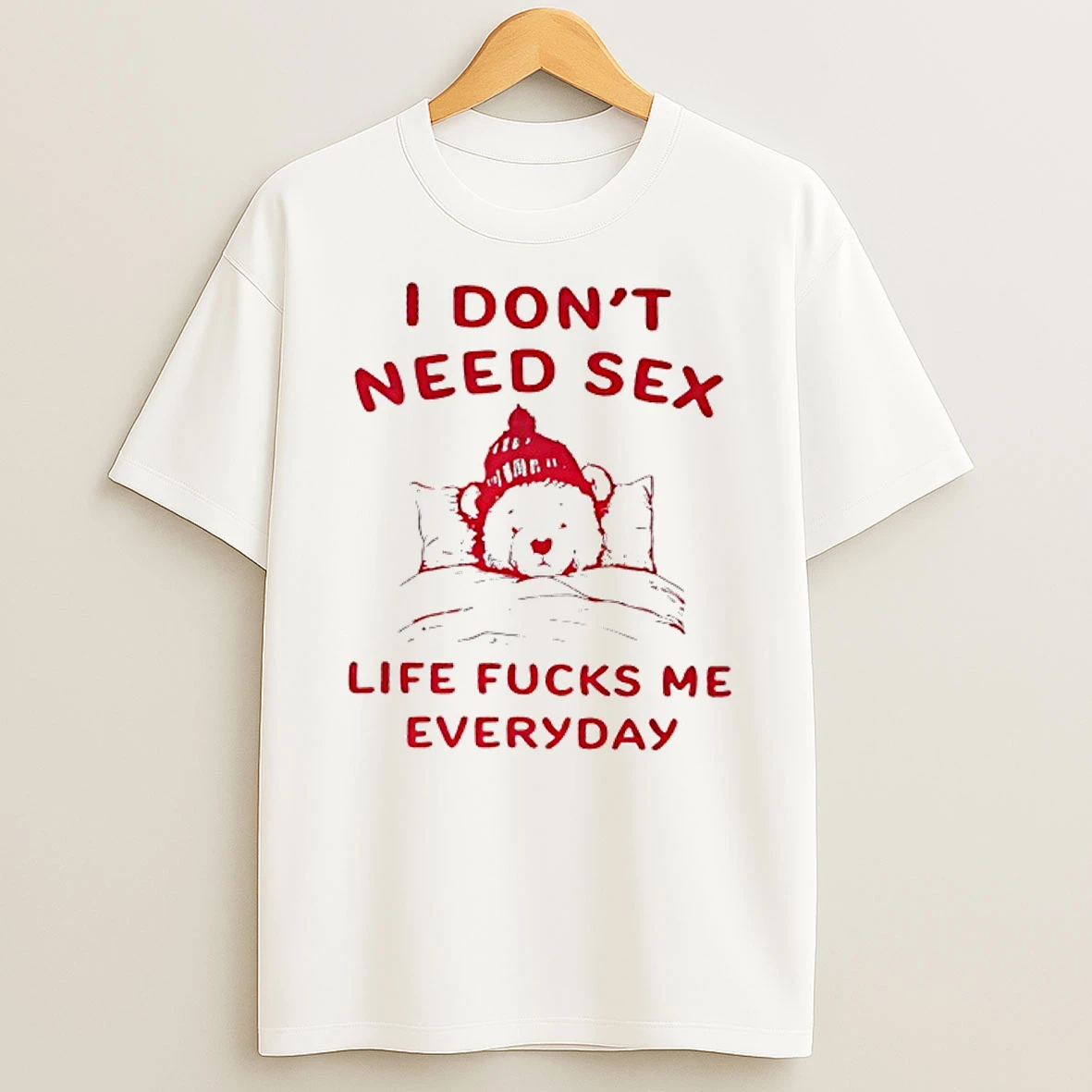 I Dont Need Sex Life Sucks Me Everyday T Shirt