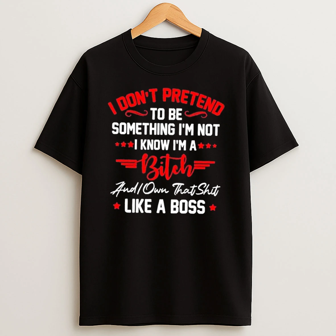 I Dont To Be Pretend Something Im Not I Know Im A Bitch Did You That Shit Like A Boss Quote Text T Shirt