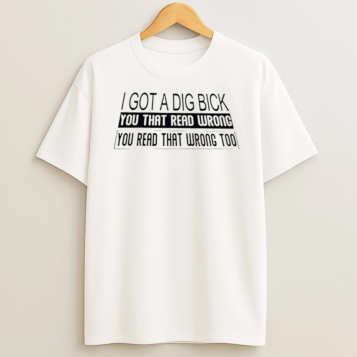 I Got A Dig Bick You That Read Wrong You Read T Shirt