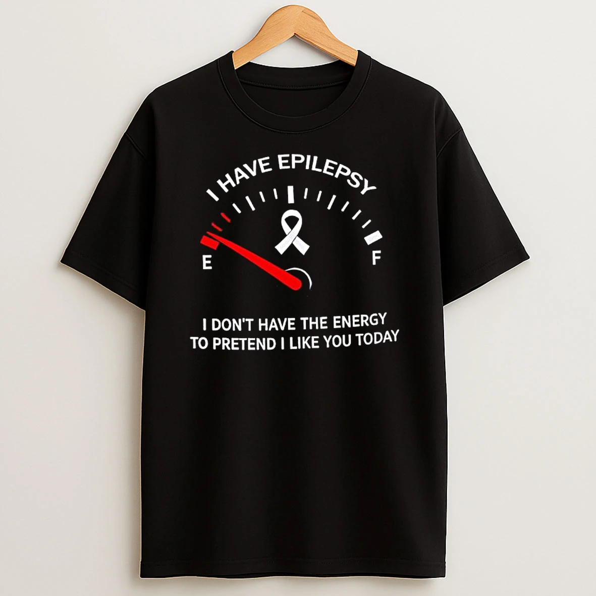 I Have Epilepsy I Dont Have The Energy To Pretend I Like You Today T Shirt
