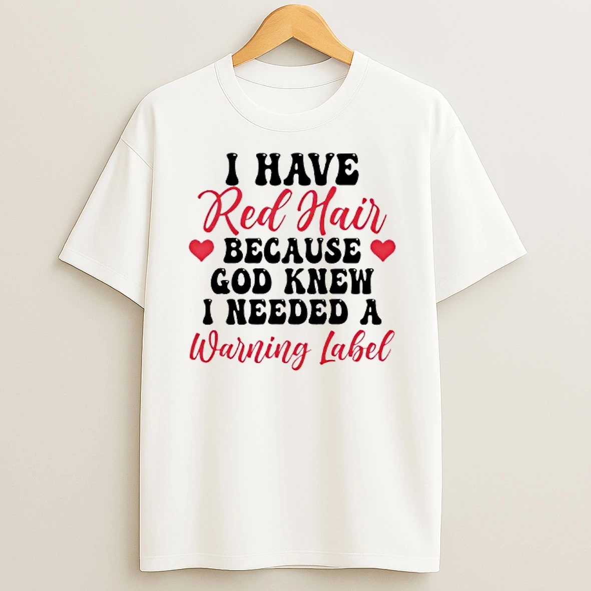 I Have Red Hair Because God Knew I Needed A Warning Label T Shirt