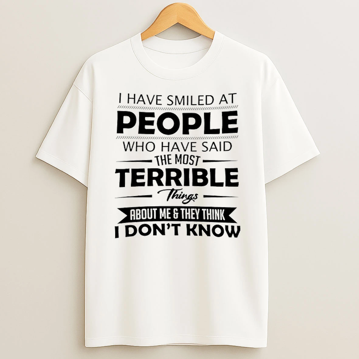 I Have Smiled At People Who Have Said The Most Terrible Things About Me They Think I Dont Know T Shirt