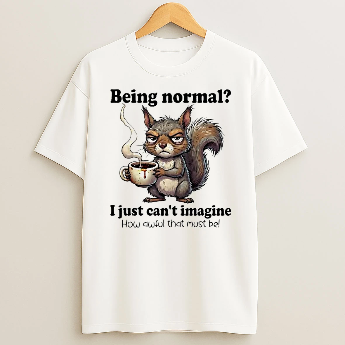 I Just Cant Imagine How Awful That Must Be Being Normal Squirrel T Shirt
