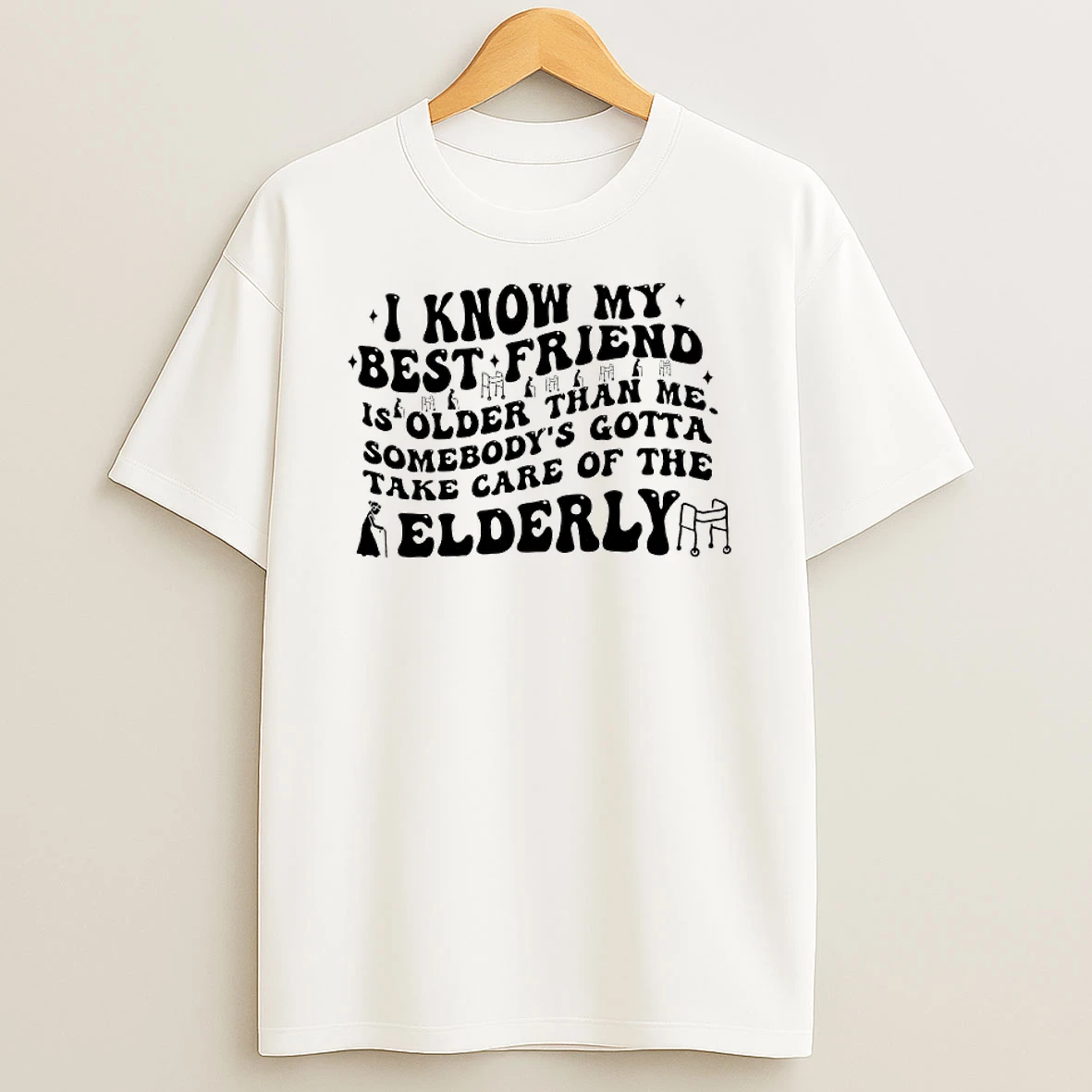 I Know My Best Friend Is Folder Than Me Somebodys Gotta Take Care Of The Elderly Graphic T Shirt