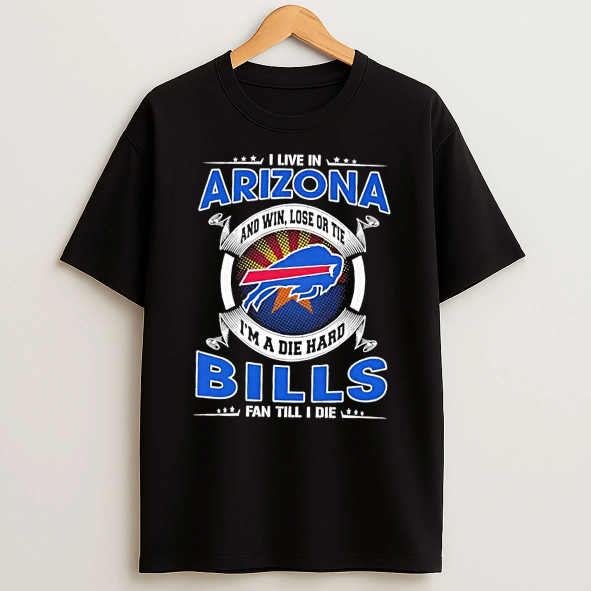 I Live In Arizona And Win Lose Or Tie Im A Die Hard Buffalo Bills Fan Till I Die T Shirt