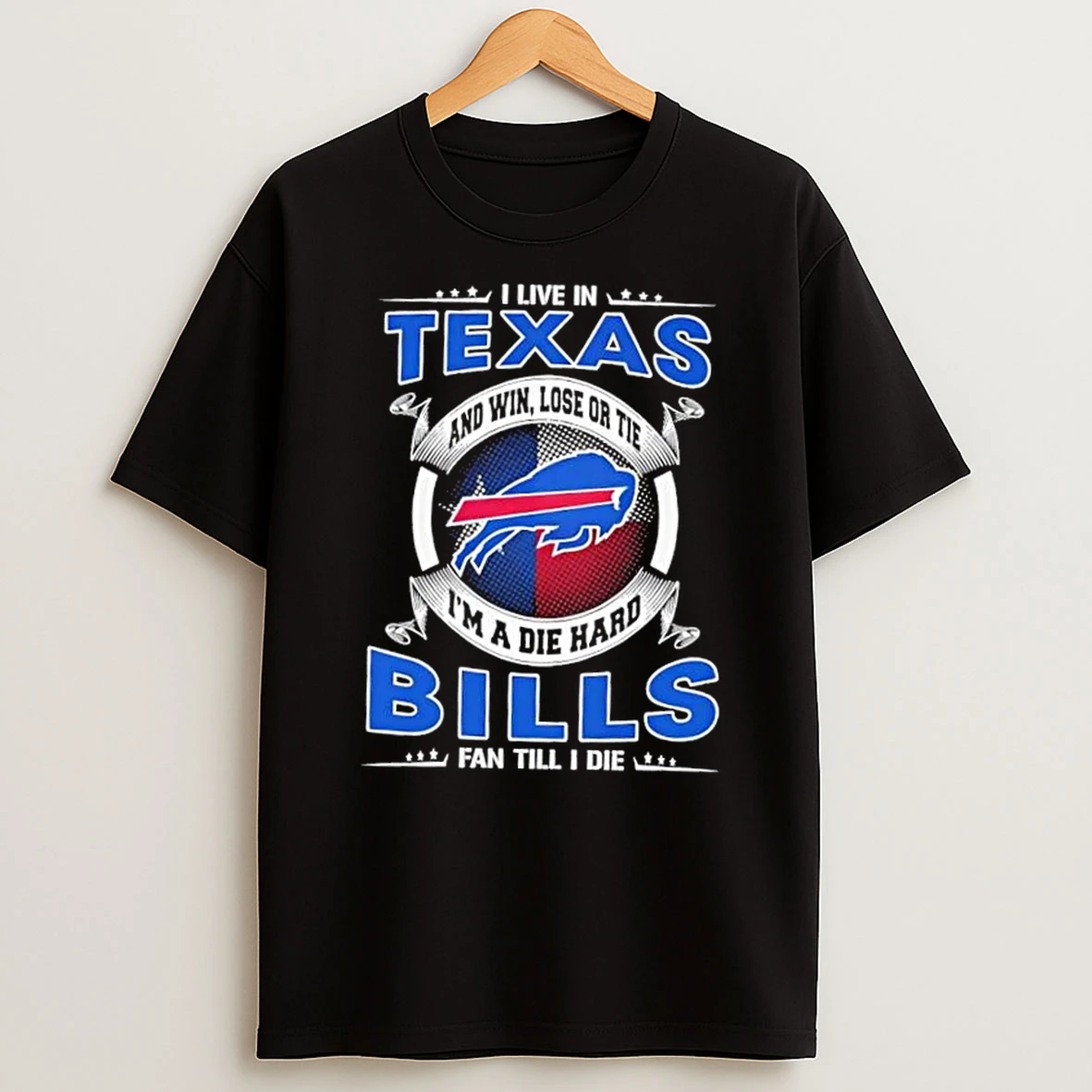I Live In Texas And Win Lose Or Tie Im A Die Hard Buffalo Bills Fan Till I Die T Shirt