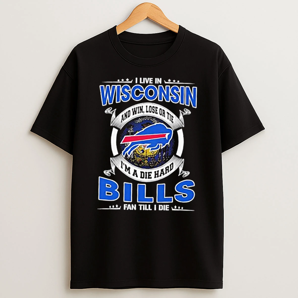 I Live In Wisconsin And Win Lose Or Tie Im A Die Hard Buffalo Bills Fan Till I Die T Shirt