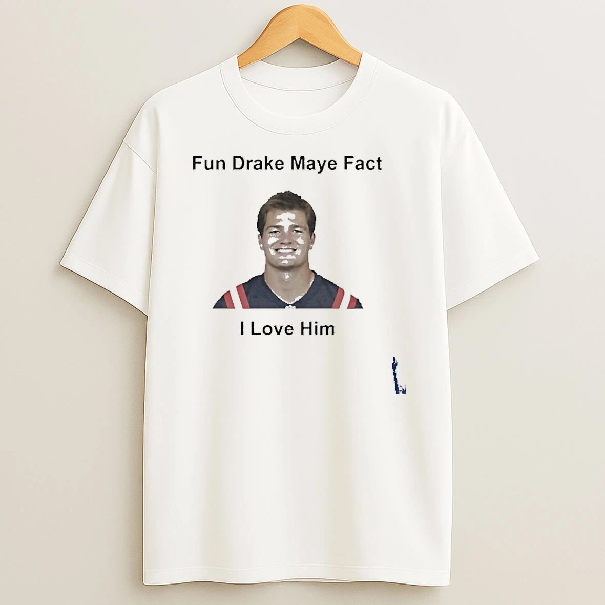 I Love Him Fun Drake Maye Fact Patriots Fans T Shirt