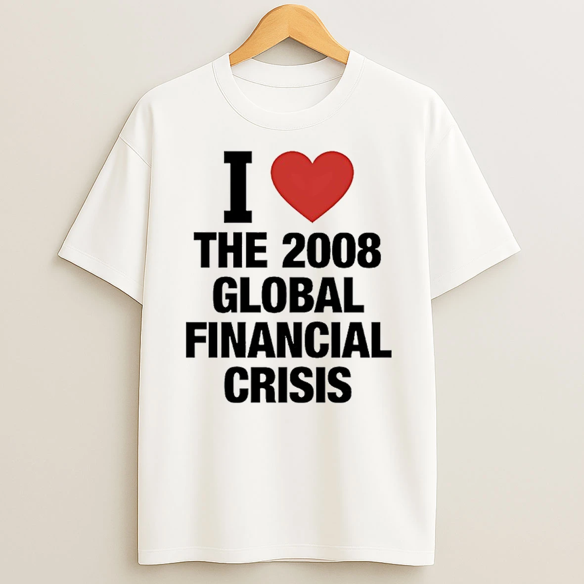 I Love The 2008 Global Financial Crisis T Shirt