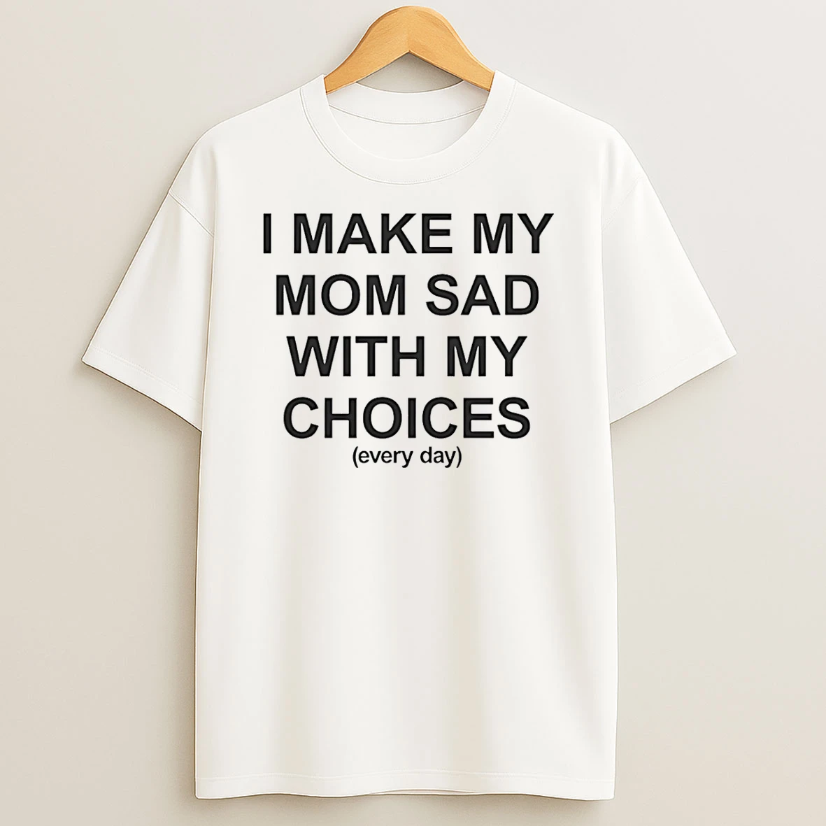 I Make My Mom Sad With My Choices Every Day T Shirt