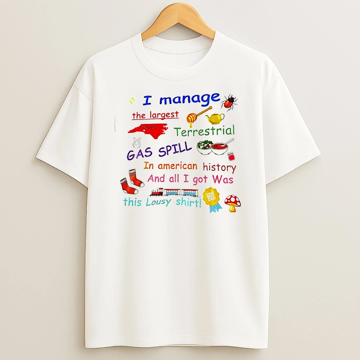 I Manage The Largest Terrestrial Gas Spill In American History And All I Got Was This Lousy T Shirt