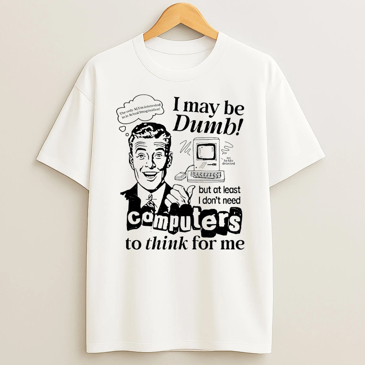 I May Be Dumb But At Least I Dont Need Computers To Think For Me Circle T Shirt