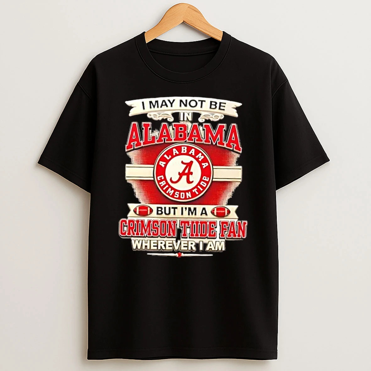 I May Not Be In Alabama But Im A Alabama Crimson Tide Fan Wherever I Am T Shirt