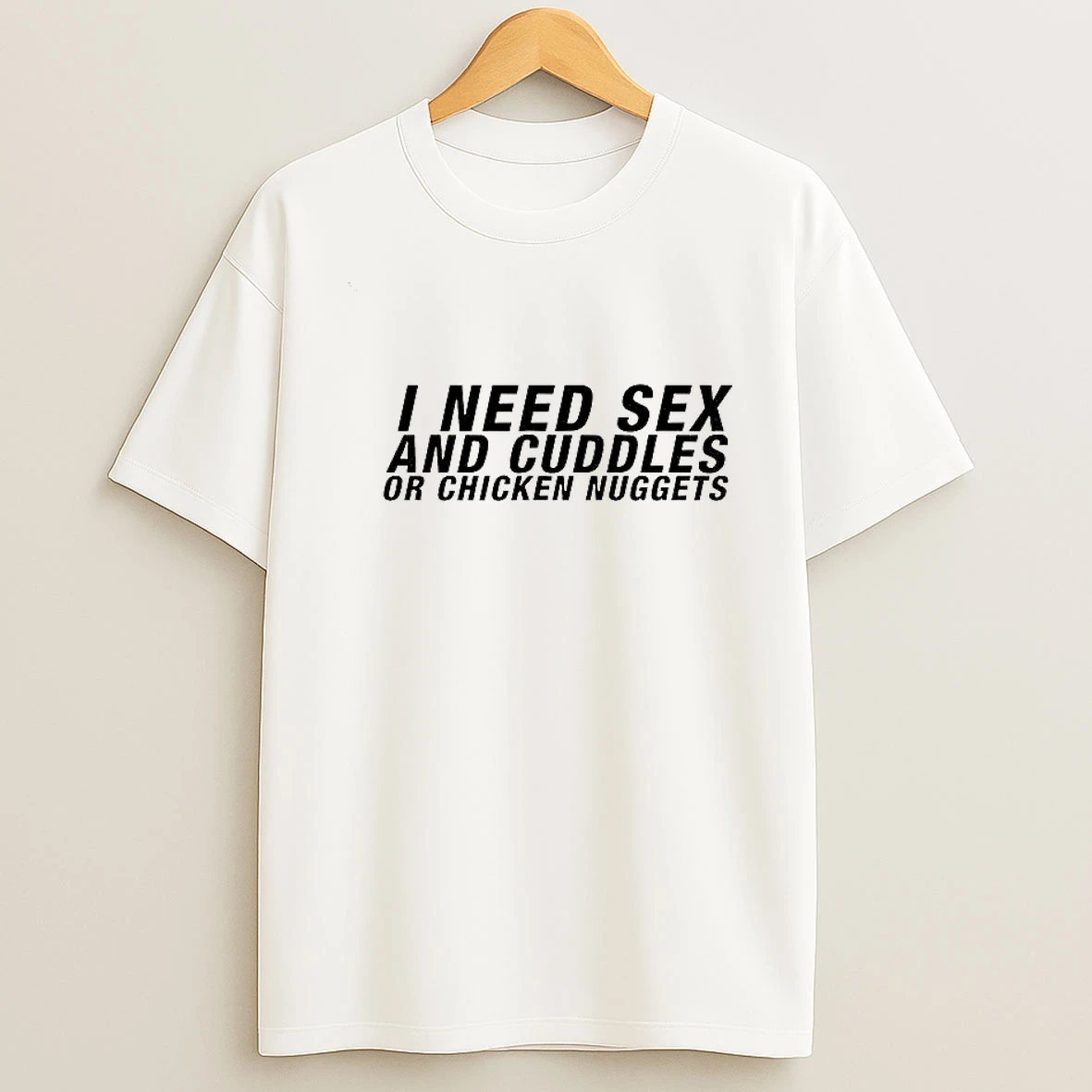I Need Sex And Cuddles Or Chicken Nuggets T Shirt